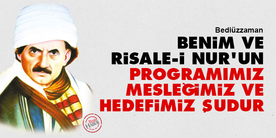 Bediüzzaman: Benim ve Risale-i Nur'un programımız, mesleğimiz ve hedefimiz şudur