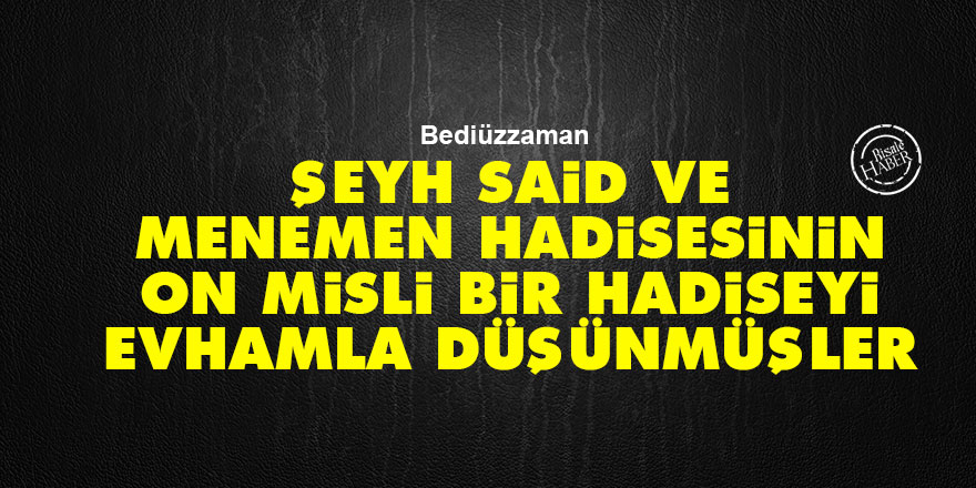 Bediüzzaman: Şeyh Said ve Menemen hadisesinin on misli bir hadiseyi evhamla düşünmüşler