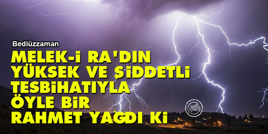 Bediüzzaman: Melek-i ra'dın yüksek ve şiddetli tesbihatıyla öyle bir rahmet yağdı ki