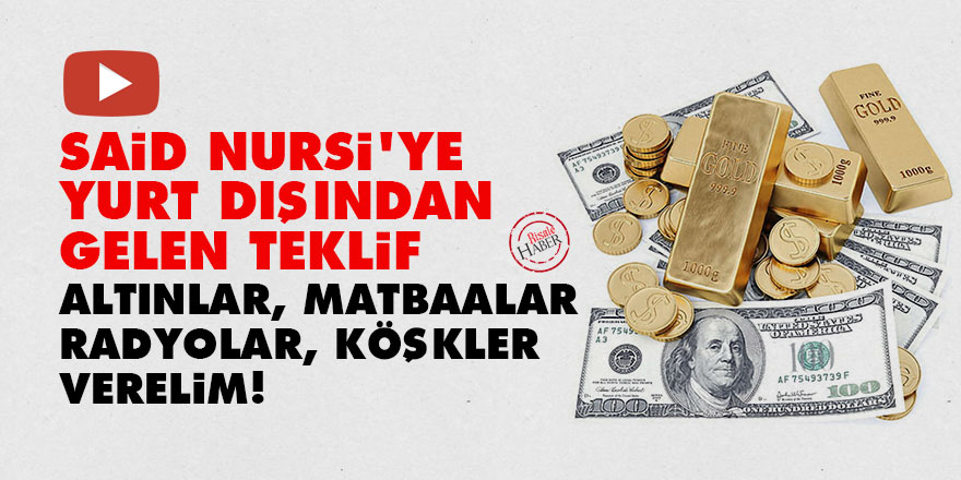 Said Nursi'ye yurt dışından gelen teklif: Altınlar, matbaalar, radyolar, köşkler verelim!