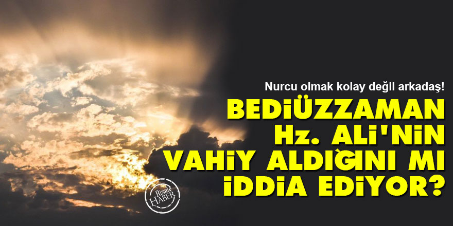 Bediüzzaman, Hz. Ali'nin vahiy aldığını mı iddia ediyor?