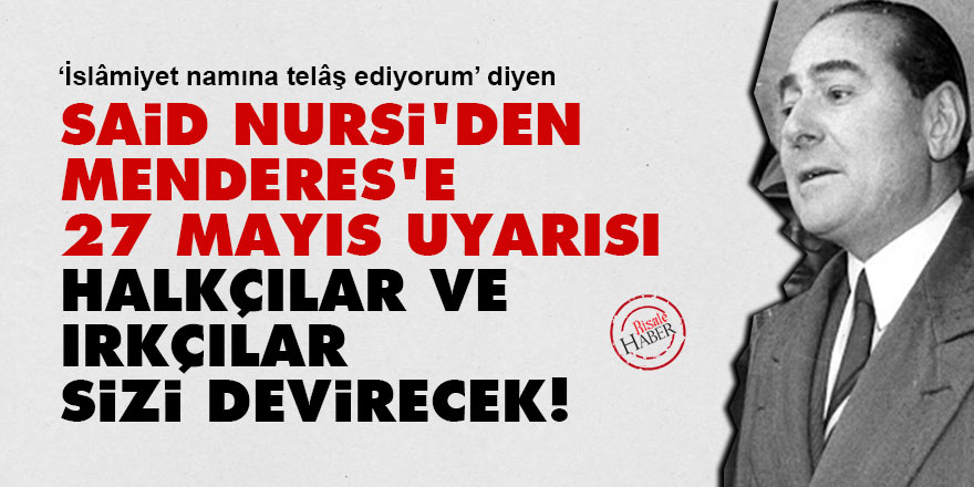Said Nursi'den Menderes'e 27 Mayıs uyarısı: Halkçılar ve ırkçılar sizi devirecek!