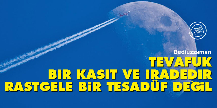 Bediüzzaman: Tevafuk bir kasıt ve iradedir, rastgele bir tesadüf değil