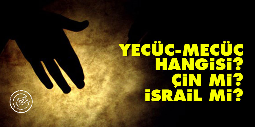 Yecüc-Mecüc hangisi? Çin mi İsrail mi?