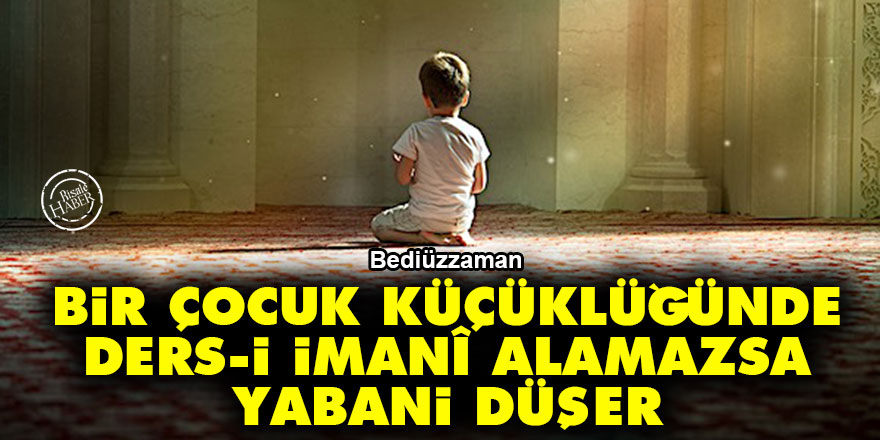 Bediüzzaman: Bir çocuk, küçüklüğünde kuvvetli bir ders-i imanî alamazsa yabani düşer