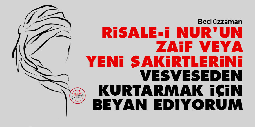 Bediüzzaman: Risale-i Nur'un zaif veya yeni şakirtlerini vesveseden kurtarmak için beyan ediyorum