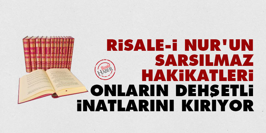 Bediüzzaman: Risale-i Nur'un sarsılmaz hakikatleri onların dehşetli inatlarını kırıyor