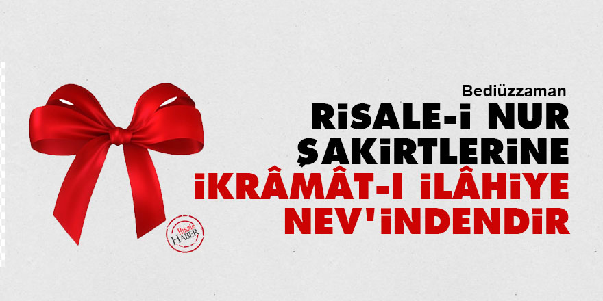 Bediüzzaman: Risale-i Nur şakirtlerine ikrâmât-ı İlâhiye nev'indendir