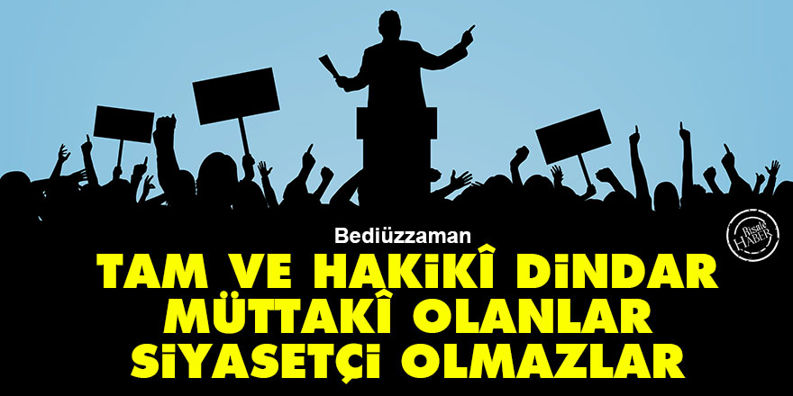 Bediüzzaman: Tam ve hakikî dindar, müttakî olanlar, siyasetçi olmazlar