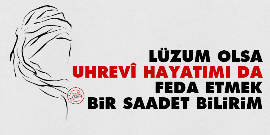 Bediüzzaman: Lüzum olsa dünyevî hayat gibi, uhrevî hayatımı da feda etmek bir saadet bilirim