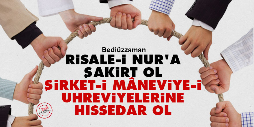 Bediüzzaman: Risale-i Nur'a şakirt ol şirket-i mâneviye-i uhreviyelerine hissedar ol
