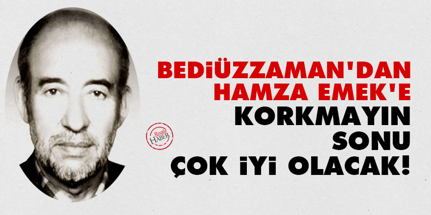 Bediüzzaman'dan Hamza Emek'e: Korkmayın, sonu çok iyi olacak!