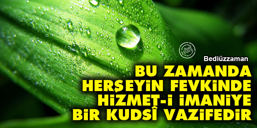 Bediüzzaman: Bu zamanda, herşeyin fevkinde hizmet-i imaniye bir kudsî vazifedir