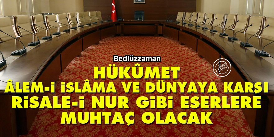 Bediüzzaman: Hükûmet, âlem-i İslâma ve dünyaya karşı Risale-i Nur gibi eserlere muhtaç olacak