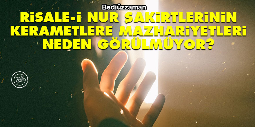 Bediüzzaman: Risale-i Nur şakirtlerinin kerametlere mazhariyetleri neden görülmüyor?