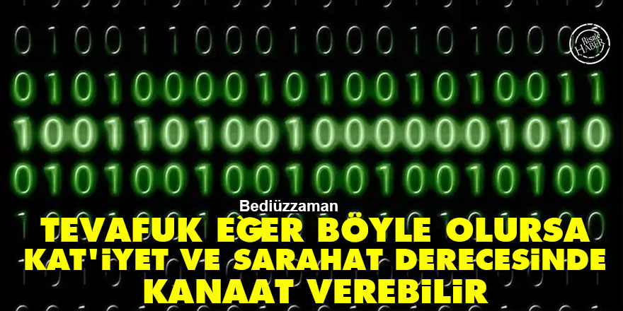 Bediüzzaman: Tevafuk eğer böyle olursa kat'iyet ve sarahat derecesinde kanaat verebilir