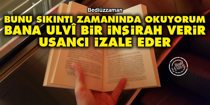 Bediüzzaman: Bunu sıkıntı zamanında okuyorum, bana ulvî bir inşirah verir, usancı izale eder