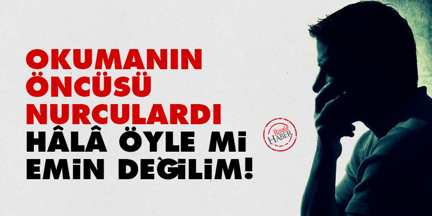 Okumanın öncüsü Nurculardı, hâlâ öyle mi emin değilim!