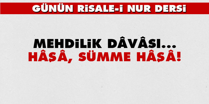 Mehdilik dâvâsı... Hâşâ, sümme hâşâ!