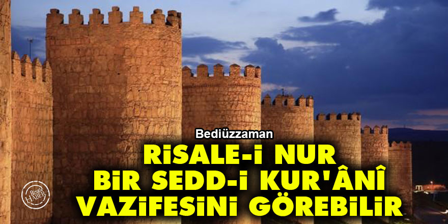 Bediüzzaman: Risale-i Nur, sedd-i Zülkarneyn gibi bir sedd-i Kur'ânî vazifesini görebilir