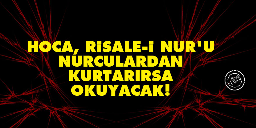 Hoca, Risale-i Nur'u Nurculardan kurtarırsa okuyacak!