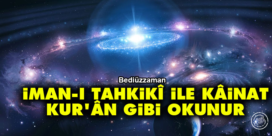 Bediüzzaman: İman-ı tahkikî ile kâinat Kur'ân gibi okunur