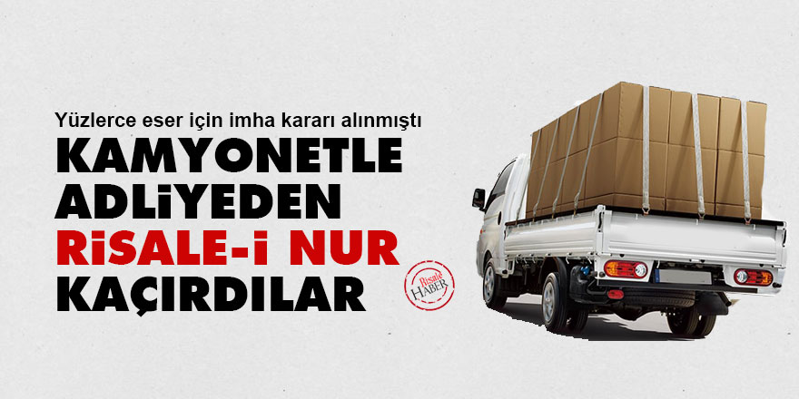 Kamyonetle adliyeden Risale-i Nur kaçırdılar