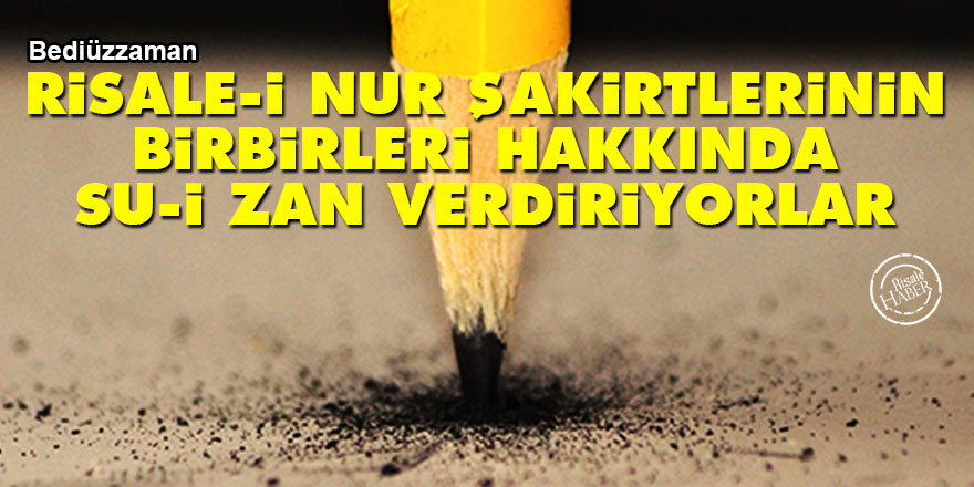 Bediüzzaman: Risale-i Nur şakirtlerinin birbirleri hakkında su-i zan verdiriyorlar