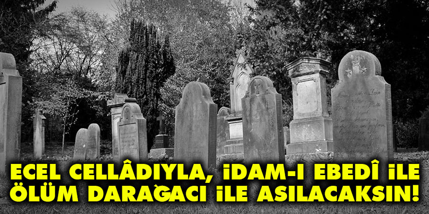 Bediüzzaman: Ecel cellâdıyla, idam-ı ebedî ile ölüm darağacı ile asılacaksın!