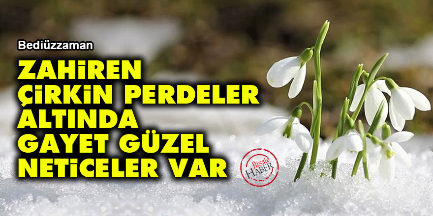 Bediüzzaman: Zahiren çirkin perdeler altında, gayet güzel neticeler var