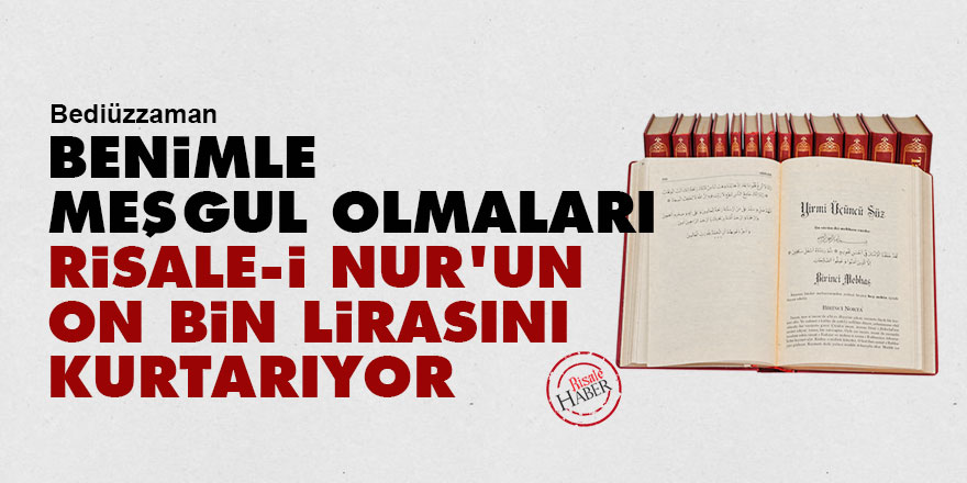 Bediüzzaman: Benimle meşgul olmaları Risale-i Nur'un on bin lirasını kurtarıyor