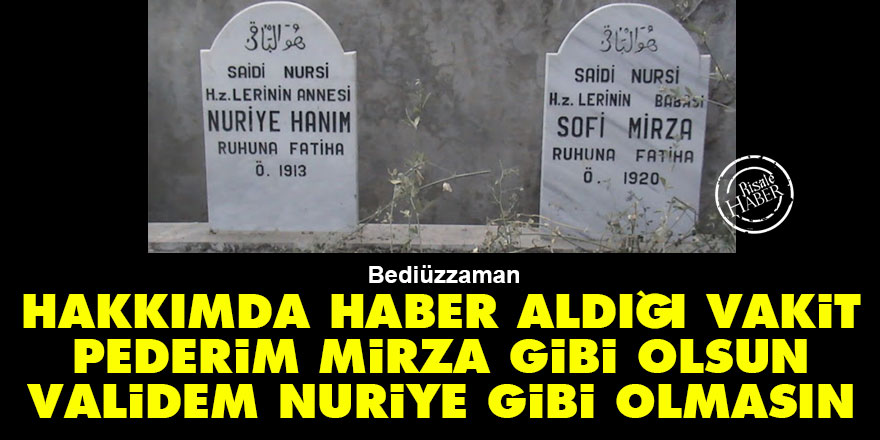 Bediüzzaman: Hakkımda haber aldığı vakit pederim Mirza gibi olsun, validem Nuriye gibi olmasın