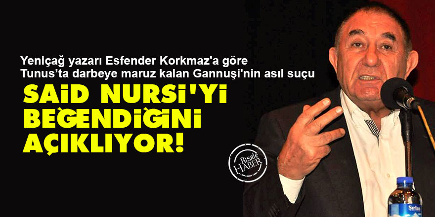 Yeniçağ yazarı Korkmaz'a göre Gannuşi'nin asıl suçu: Said Nursi'yi beğendiğini açıklıyor!