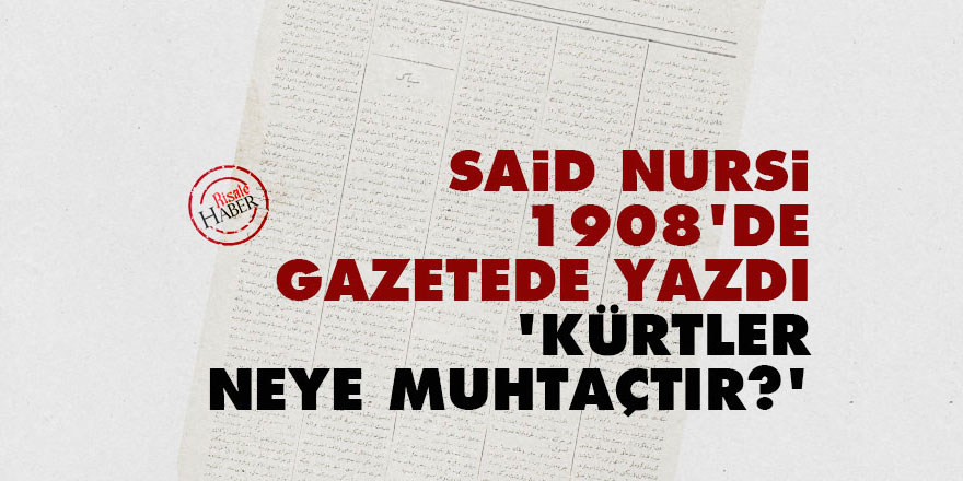Said Nursi 1908'de gazetede yazdı: Kürtler neye muhtaçtır?