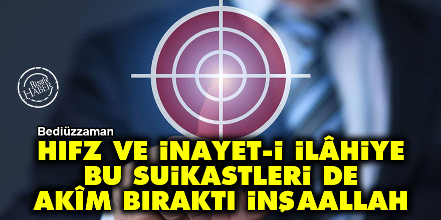 Bediüzzaman: Hıfz ve inayet-i İlâhiye, bu suikastleri de akîm bıraktı İnşaallah