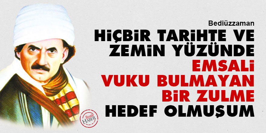 Bediüzzaman: Hiçbir tarihte ve zemin yüzünde emsali vuku bulmayan bir zulme hedef olmuşum