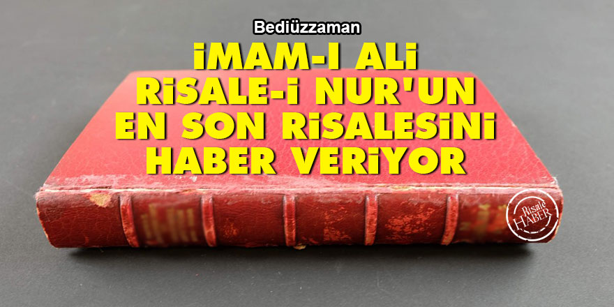 Bediüzzaman: İmam-ı Ali, Risale-i Nur'un en son risalesini haber veriyor