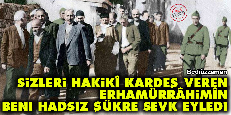 Bediüzzaman: Sizleri hakikî kardeş veren Erhamürrâhimîn beni hadsiz şükre sevk eyledi