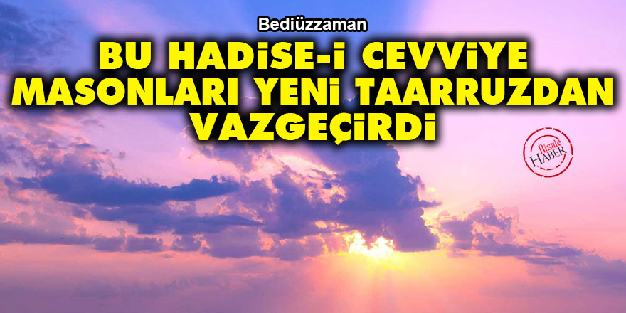 Bediüzzaman: Bu hadise-i cevviye masonları, niyet ettikleri yeni bir taarruzdan vazgeçirdi