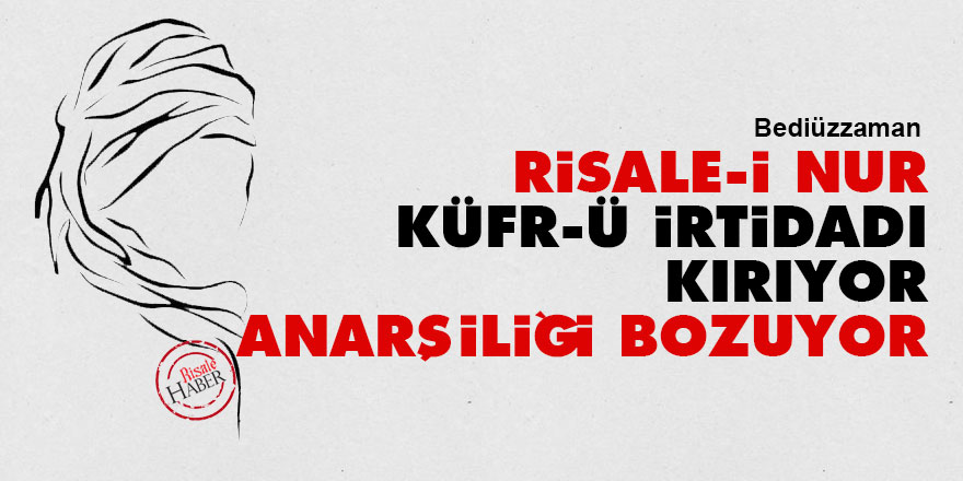 Bediüzzaman: Risale-i Nur, küfr-ü irtidadı kırıyor, anarşiliği bozuyor
