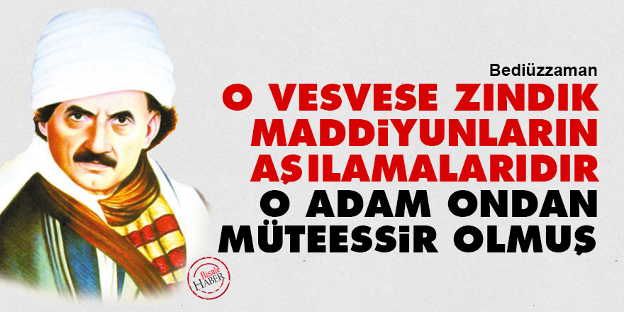 Bediüzzaman: O vesvese zındık maddiyunların aşılamalarıdır o adam ondan müteessir olmuş