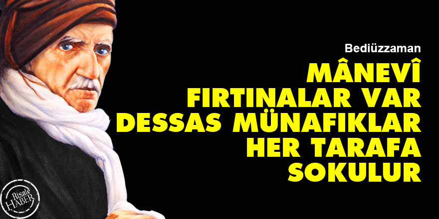 Bediüzzaman: Mânevî fırtınalar var bazı dessas münafıklar her tarafa sokulur