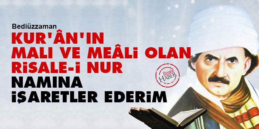 Bediüzzaman: Kur'ân'ın malı ve meâli olan Risale-i Nur namına işaretler ederim