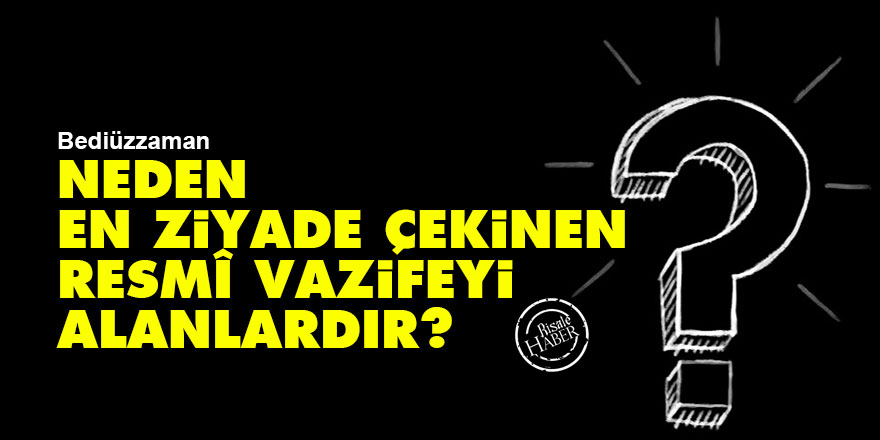 Bediüzzaman: Neden en ziyade çekinen resmî vazifeyi alanlardır?