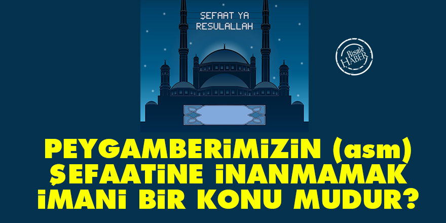 Peygamberimizin (asm) şefaatine inanmamak imani bir konu mudur?