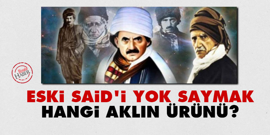 Eski Said'i yok saymak hangi aklın ürünü?