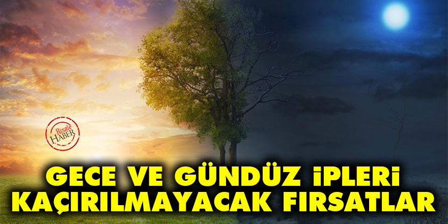 Gece ve gündüz ipleri: Kaçırılmayacak fırsatlar