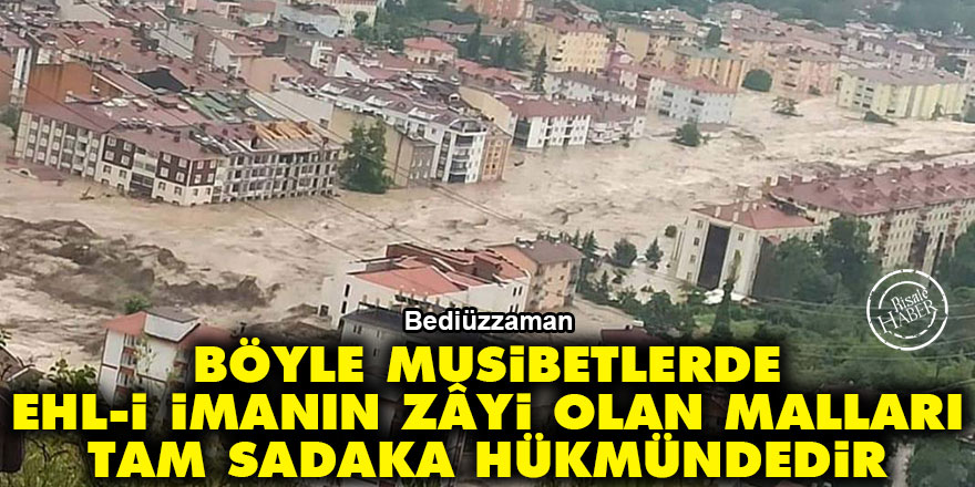 Bediüzzaman: Böyle musibetlerde, ehl-i imanın zâyi olan malları tam sadaka hükmündedir