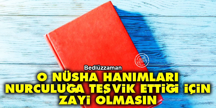 Bediüzzaman: O nüsha hanımları Nurculuğa teşvik ettiği için zayi olmasın