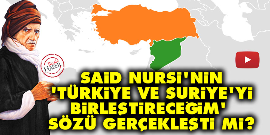 Said Nursi'nin 'Türkiye ve Suriye'yi birleştireceğim' sözü gerçekleşti mi?